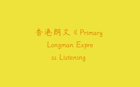 香港朗文《Primary Longman Express Listening & Speaking》第二版-51自学联盟