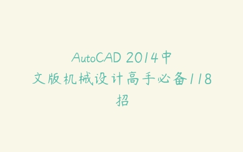 AutoCAD 2014中文版机械设计高手必备118招课程资源下载