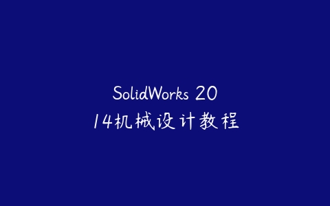 SolidWorks 2014机械设计教程课程资源下载