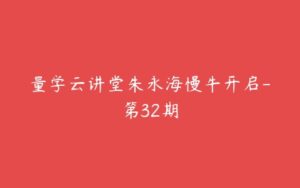 量学云讲堂朱永海慢牛开启-第32期-51自学联盟