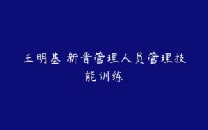 王明基 新晋管理人员管理技能训练-51自学联盟