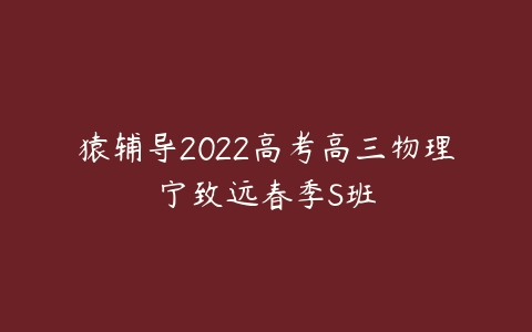 猿辅导2022高考高三物理宁致远春季S班-51自学联盟