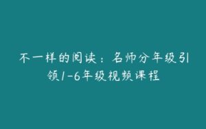 不一样的阅读：名师分年级引领1-6年级视频课程-51自学联盟