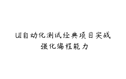 UI自动化测试经典项目实战 强化编程能力-51自学联盟