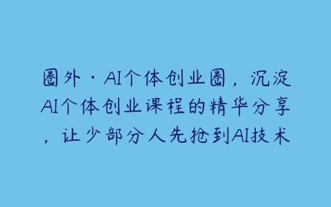 圈外·AI个体创业圈，沉淀AI个体创业课程的精华分享，让少部分人先抢到AI技术红利-51自学联盟