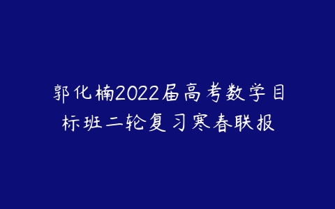 郭化楠2022届高考数学目标班二轮复习寒春联报-51自学联盟