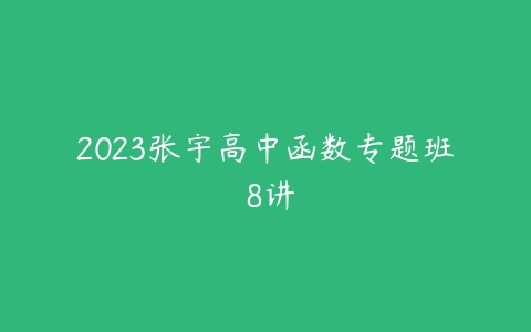 2023张宇高中函数专题班 8讲-51自学联盟
