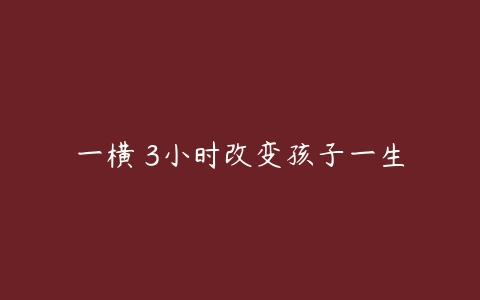 一横 3小时改变孩子一生-51自学联盟