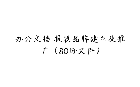 办公文档 服装品牌建立及推广（80份文件）-51自学联盟