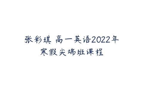张彩琪 高一英语2022年寒假尖端班课程-51自学联盟