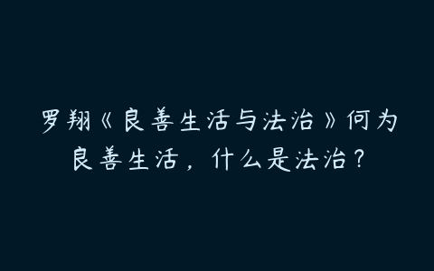 罗翔《良善生活与法治》何为良善生活，什么是法治？-51自学联盟