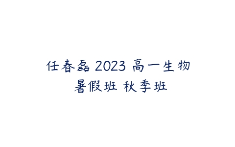 任春磊 2023 高一生物 暑假班 秋季班-51自学联盟