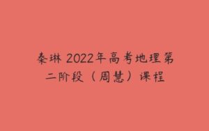 秦琳 2022年高考地理第二阶段（周慧）课程-51自学联盟