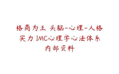 格商为王 头脑-心理-人格实力 IMC心理学心法体系内部资料-51自学联盟