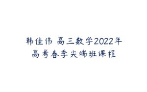 韩佳伟 高三数学2022年高考春季尖端班课程-51自学联盟