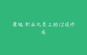 康旭 职业化员工的12项修炼-51自学联盟