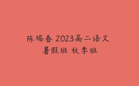 陈瑞春 2023高二语文 暑假班 秋季班-51自学联盟