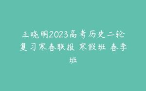 王晓明2023高考历史二轮复习寒春联报 寒假班 春季班-51自学联盟