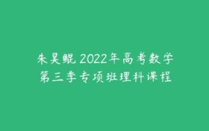 朱昊鲲 2022年高考数学第三季专项班理科课程-51自学联盟