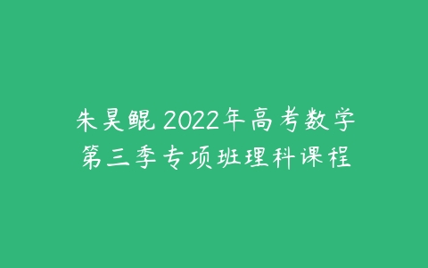 朱昊鲲 2022年高考数学第三季专项班理科课程-51自学联盟