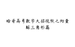 晗哥高考数学大招视频之向量解三角形篇-51自学联盟