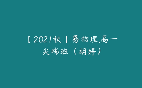 【2021秋】易物理.高一尖端班（胡婷）-51自学联盟