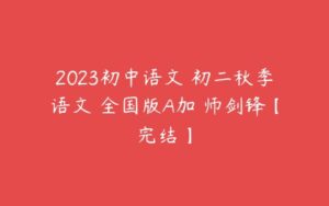 2023初中语文 初二秋季语文 全国版A加 师剑锋【完结】-51自学联盟