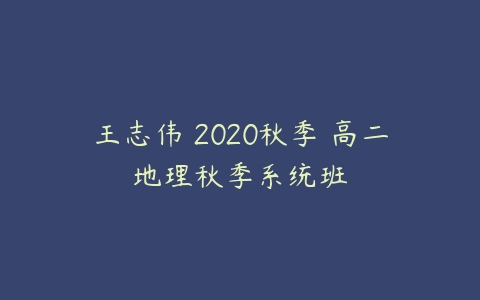 王志伟 2020秋季 高二地理秋季系统班-51自学联盟