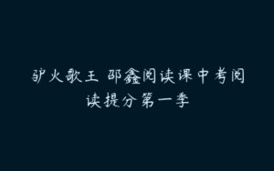 驴火歌王 邵鑫阅读课中考阅读提分第一季-51自学联盟