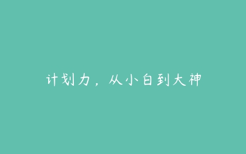 计划力，从小白到大神-51自学联盟