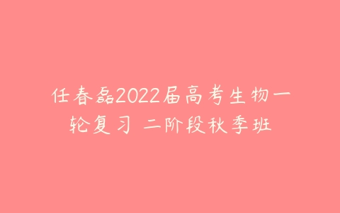 任春磊2022届高考生物一轮复习 二阶段秋季班-51自学联盟