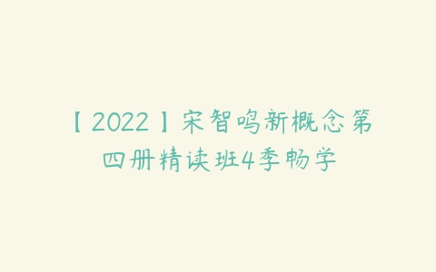 【2022】宋智鸣新概念第四册精读班4季畅学-51自学联盟