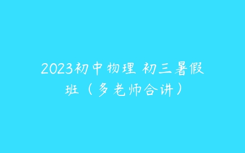 2023初中物理 初三暑假班（多老师合讲）-51自学联盟