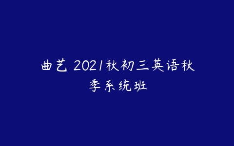 曲艺 2021秋初三英语秋季系统班-51自学联盟