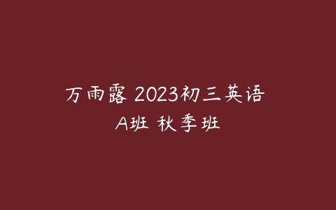 万雨露 2023初三英语 A班 秋季班-51自学联盟