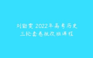 刘勖雯 2022年高考历史三轮套卷批改班课程-51自学联盟
