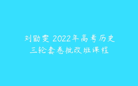刘勖雯 2022年高考历史三轮套卷批改班课程-51自学联盟