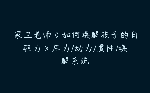 家卫老师《如何唤醒孩子的自驱力》压力/动力/惯性/唤醒系统-51自学联盟