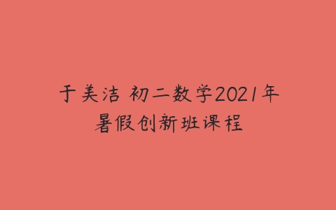 于美洁 初二数学2021年暑假创新班课程-51自学联盟