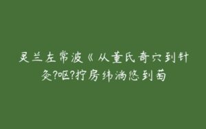 灵兰左常波《从董氏奇穴到针灸?呕?拧房纬淌悠到萄-51自学联盟