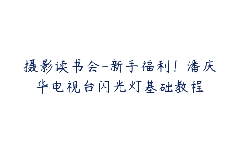 摄影读书会-新手福利！潘庆华电视台闪光灯基础教程-51自学联盟