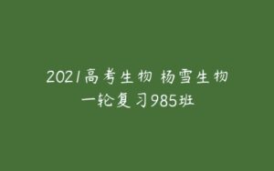 2021高考生物 杨雪生物一轮复习985班-51自学联盟