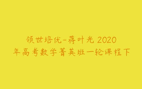 领世培优-蒋叶光 2020年高考数学菁英班一轮课程下-51自学联盟