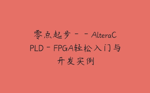 零点起步－－AlteraCPLD－FPGA轻松入门与开发实例课程资源下载