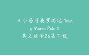 《小马可波罗游记 Young Marco Polo》英文版全26集下载-51自学联盟