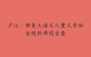 沪江·新麦大语文儿童文学班全视频课程全套-51自学联盟