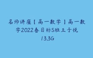 名师讲座【高一数学】高一数学2022春目标S班王子悦 13.3G-51自学联盟