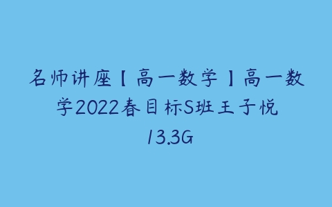 名师讲座【高一数学】高一数学2022春目标S班王子悦 13.3G-51自学联盟