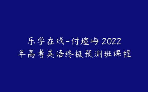 乐学在线-付煊屿 2022年高考英语终极预测班课程