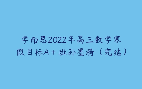 学而思2022年高三数学寒假目标A＋班孙墨漪（完结）-51自学联盟